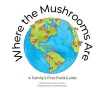 Where the Mushrooms Are: A Family's First Field Guide