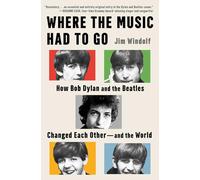 Where the Music Had to Go: How Bob Dylan and the Beatles Changed Each Other-and the World