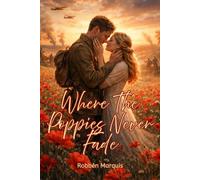 WHERE THE POPPIES NEVER FADE: A WWI Romance of Love, Letters, and the Field That Transcends Death