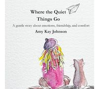 Where the Quiet Things Go: A gentle story about emotions, friendship, and comfort