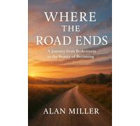 Where the Road Ends: A Journey from Brokenness to the Beauty of Becoming