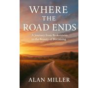 Where the Road Ends: A Journey from Brokenness to the Beauty of Becoming