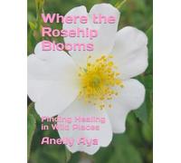Where the Rosehip Blooms: Finding Healing in Wild Places