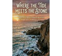 Where the Tide Meets the Stone: Reflections on Friendship, Loss, Hope, Courage, and Everything in Between