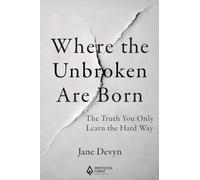 Where the Unbroken Are Born: The Truth You Only Learn the Hard Way