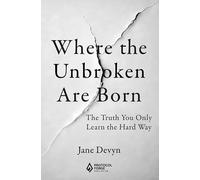 Where the Unbroken Are Born: The Truth You Only Learn the Hard Way
