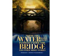 Where The Water Went That Flowed Under the Bridge: And Other Short Stories