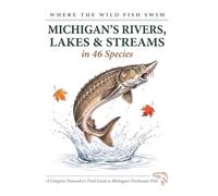 Where the Wild Fish Swim: Michigan's Rivers, Lakes and Streams: A Complete Naturalist's Field Guide to Michigan's Freshwater Fish (Where the Wild Fish Swim: Illustrated Field Guides for Beginners)