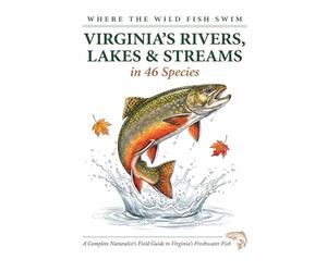 Where the Wild Fish Swim: Virginia's Rivers, Lakes and Streams: A Complete Naturalist's Field Guide to Freshwater Fish