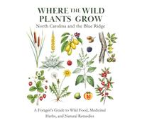 Where the Wild Plants Grow: North Carolina and the Blue Ridge: A Forager's Guide to Wild Food, Medicinal Herbs, and Natural Remedies (Where the Wild Plants Grow: Illustrated Foraging Guides)