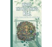 WHERE THE WILD THINGS HEAL Ageing, Nature, and the Art of Living Well Good Tips and Ideas How You Can Enjoy Your Local Forests and Get Healthier: For Adults and Seniors
