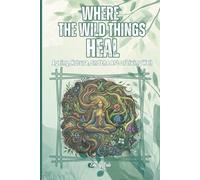 WHERE THE WILD THINGS HEAL Ageing, Nature, and the Art of Living Well Good Tips and Ideas How You Can Enjoy Your Local Forests and Get Healthier: For Adults and Seniors