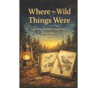 Where the Wild things Were Log your wildlife sightings & Sketches: wildlife logbook | nature journal | nature sketch journal | outdoor observation journal | animal tracking journal