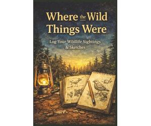 Where the Wild things Were Log your wildlife sightings & Sketches: wildlife logbook | nature journal | nature sketch journal | outdoor observation journal | animal tracking journal