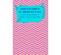 Where to Go, When to Go… and Who Not to Take: A Travel Planning Notebook for Holidays, Dreams & Escape Plans