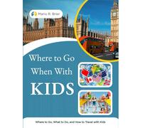 Where to Go When With KIDS: Where to Go, What to Do, and How to Travel with Kids