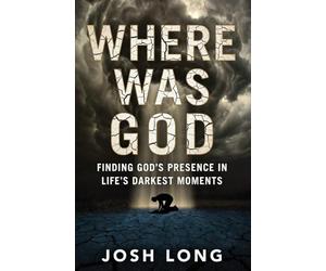 Where Was God: Finding God's Presence In Life's Darkest Moments