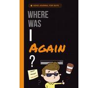 Where Was I Again?: A Hilarious ADHD Journal for Distracted Dudes, Forgetful Guys & Chaotic Brilliant Minds