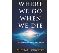 Where We Go When We Die: Life After Death Across the Universe