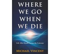 Where We Go When We Die: Life After Death Across the Universe