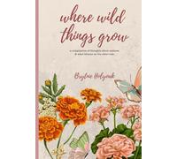 Where Wild Things Grow: A compilation of thoughts about sadness & the journey to find what blooms on the other side.