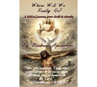 WHERE WILL WE REALLY GO?: A Biblical Journey from Death to Eternity