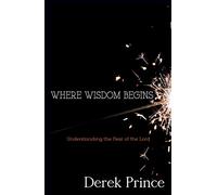Where Wisdom Begins: Understanding the Fear of the Lord