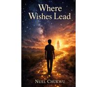 Where Wishes Lead: A Nigerian Coming-of-Age Story of Love, Loss and New Beginnings