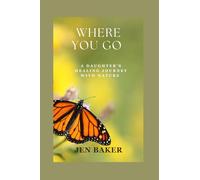 Where you go: A daughter's journey through generational trauma and nature based healing