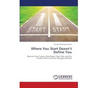 Where You Start Doesn't Define You: Rewrite Your Future, Rise Above Your Past, and Go Further Than You Ever Thought Possible