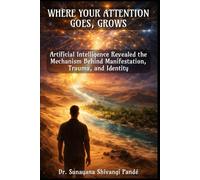 Where Your Attention Goes, Grows: Artificial Intelligence Revealed the Mechanism Behind Manifestation, Trauma, and Identity (Life in the Bliss Lane)