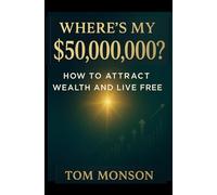 Where's My $50,000,000?: How to Attract Wealth and Live Free