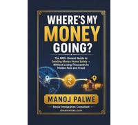 Where's My Money Going?: The NRI's Honest Guide to Sending Money Home Safely -- Without Losing Thousands to Hidden Fees and Fraud (Series 3 - SMART CAREER & MONEY GUIDE FOR GLOBAL INDIANS)