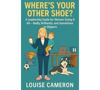 Where's Your Other Shoe? A Leadership Guide for Women Doing it All - Badly, Brilliantly, and Sometimes in Slippers