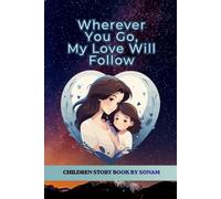 Wherever You Go, My Love Will Follow: A Heartwarming Children's Picture Book About a Mother's Unconditional Love, Courage, Kindness, and Growing Up: 1 (Little Lessons from the Heart)