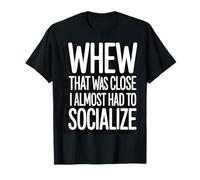 Whew That Was Close I Almost Had To Socialize Camiseta