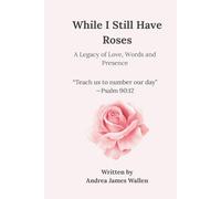 While I Still Have Roses: A Legacy of Love, Words, and Presence