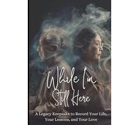 While I'm Still Here: A Legacy Keepsake to Record Your Life, Your Lessons, and Your Love