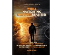 While Navigating Shifting Realities: The Lord God Almighty Divinely Intensified My Survival Journey and Exponentially Supercharged My Eternal Destiny Volume Two