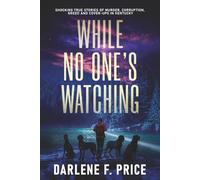 While No One's Watching: Shocking True Stories of Murder, Corruption, Greed and Cover-ups in Kentucky