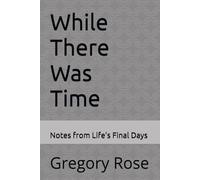 While There Was Time: Notes from Life’s Final Days
