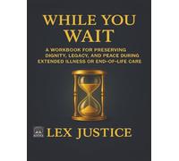 WHILE YOU WAIT: A Workbook for Preserving Dignity, Legacy, and Peace During Extended Illness or End-of-Life Care (HEIR CARE™)