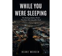 While You Were Sleeping: The Shocking Hidden World That Runs Our Lives After Dark