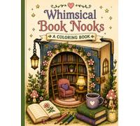 Whimsical Book Nooks A Coloring Book: A Whimsical Adult Coloring Book for Stress Relief Filled with Cozy Book Nooks, Magical Libraries, Tiny Rooms, and Fantasy Reading Spaces