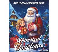 Whimsical Christmas Grayscale Coloring Book: 40 Magical Grayscale Christmas Pages Featuring Cute Animals, Santa, Trees, Gifts, Snowy Scenes, and Cozy ... for Adults (Cozy Grayscale Coloring Series)