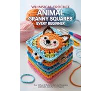 Whimsical Crochet Animal Granny Squares Every Beginner.: Over 30 Fun 3D Patterns for Cute Characters and Bright, Colorful Yarn Projects