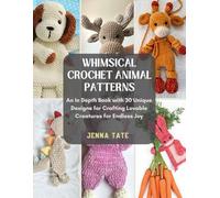 Whimsical Crochet Animal Patterns: An In Depth Book with 30 Unique Designs for Crafting Lovable Creatures for Endless Joy
