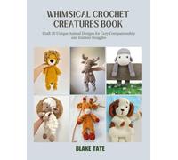 Whimsical Crochet Creatures Book: Craft 30 Unique Animal Designs for Cozy Companionship and Endless Snuggles