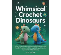 Whimsical Crochet Dinosaurs: 19 Fun & Cute Amigurumi Patterns for Beginners, Easy Friendly Projects to Build Strong Skills, Spark Creative Joy, and Relax While Stitching