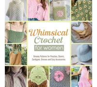 Whimsical Crochet for Women: Dreamy Patterns for Ponchos, Shawls, Cardigans, Dresses and Cozy Accessories